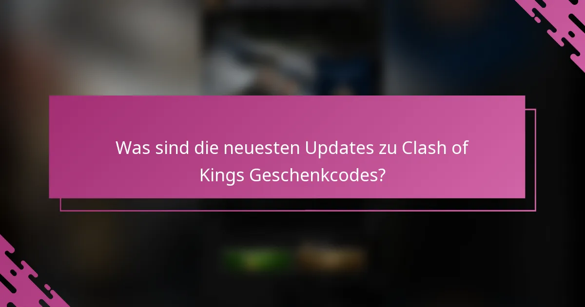 Was sind die neuesten Updates zu Clash of Kings Geschenkcodes?