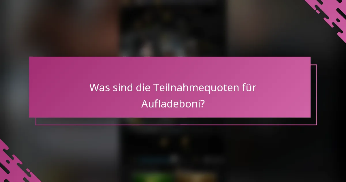 Was sind die Teilnahmequoten für Aufladeboni?
