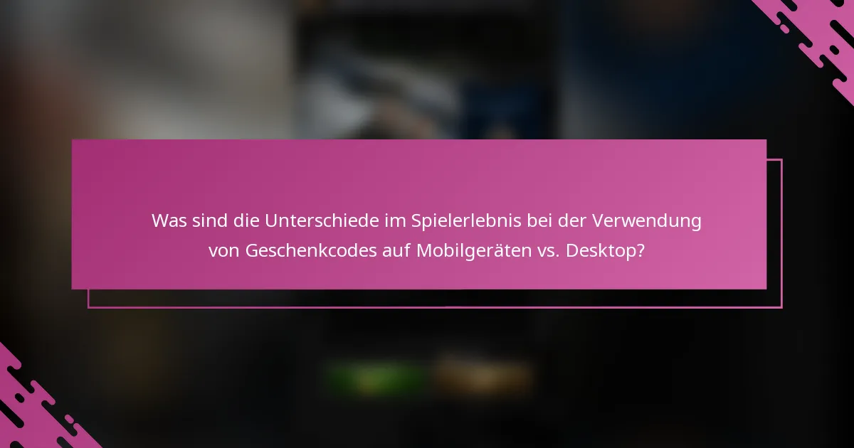 Was sind die Unterschiede im Spielerlebnis bei der Verwendung von Geschenkcodes auf Mobilgeräten vs. Desktop?