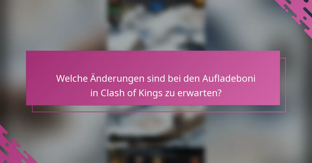 Welche Änderungen sind bei den Aufladeboni in Clash of Kings zu erwarten?
