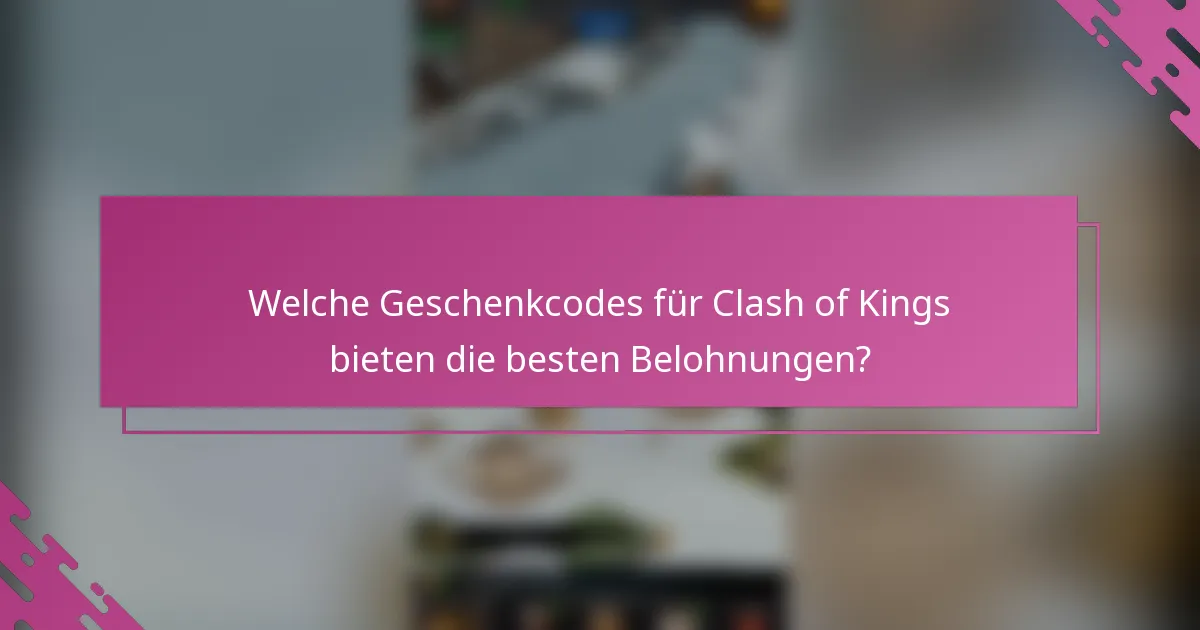 Welche Geschenkcodes für Clash of Kings bieten die besten Belohnungen?