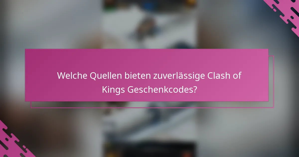 Welche Quellen bieten zuverlässige Clash of Kings Geschenkcodes?