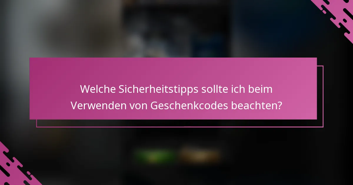 Welche Sicherheitstipps sollte ich beim Verwenden von Geschenkcodes beachten?