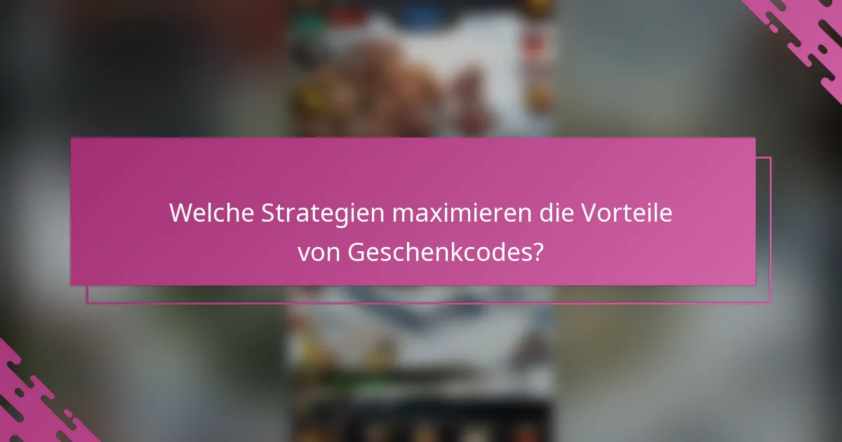 Welche Strategien maximieren die Vorteile von Geschenkcodes?