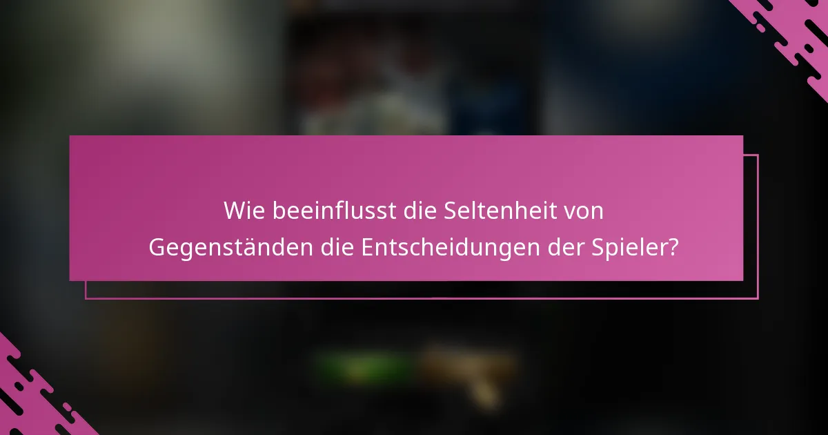 Wie beeinflusst die Seltenheit von Gegenständen die Entscheidungen der Spieler?