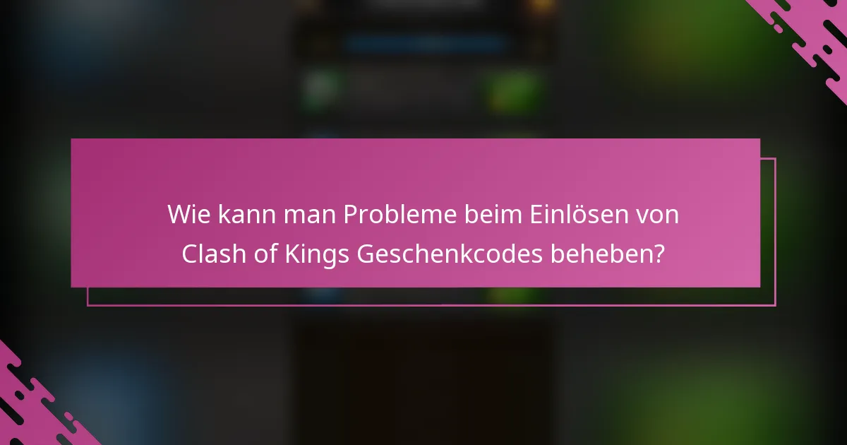 Wie kann man Probleme beim Einlösen von Clash of Kings Geschenkcodes beheben?