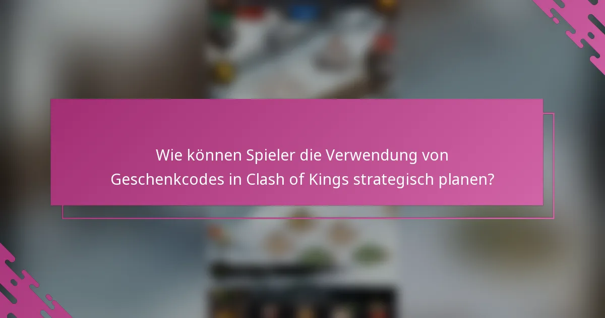 Wie können Spieler die Verwendung von Geschenkcodes in Clash of Kings strategisch planen?