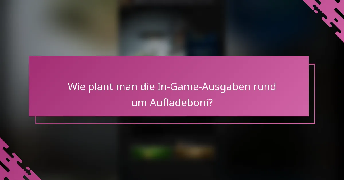 Wie plant man die In-Game-Ausgaben rund um Aufladeboni?