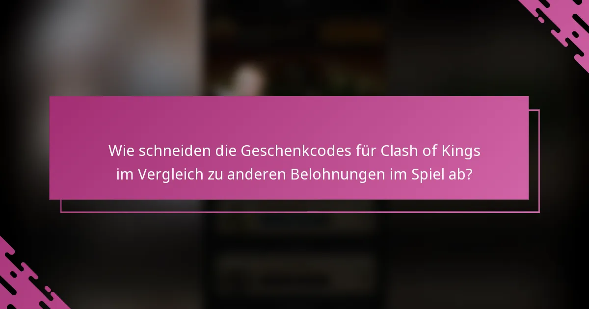 Wie schneiden die Geschenkcodes für Clash of Kings im Vergleich zu anderen Belohnungen im Spiel ab?